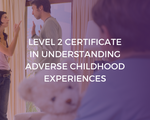 NCFE CACHE Level 2 Certificate in Understanding Adverse Childhood Experiences